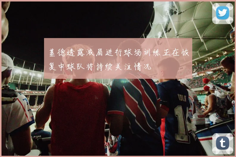 基德透露浓眉进行球场训练正在恢复中球队将持续关注情况