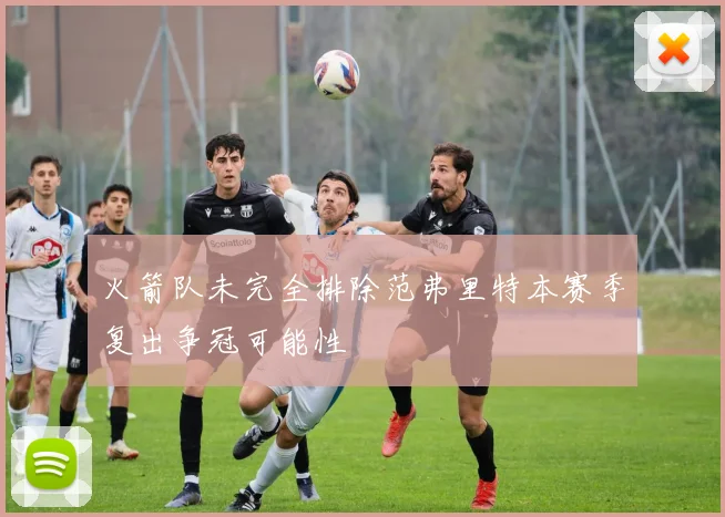 火箭队未完全排除范弗里特本赛季复出争冠可能性