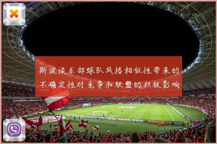 斯波谈东部球队风格相似性带来的不确定性对竞争和联盟的积极影响