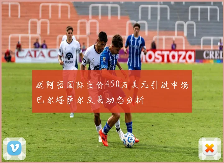迈阿密国际出价450万美元引进中场巴尔塔萨尔交易动态分析