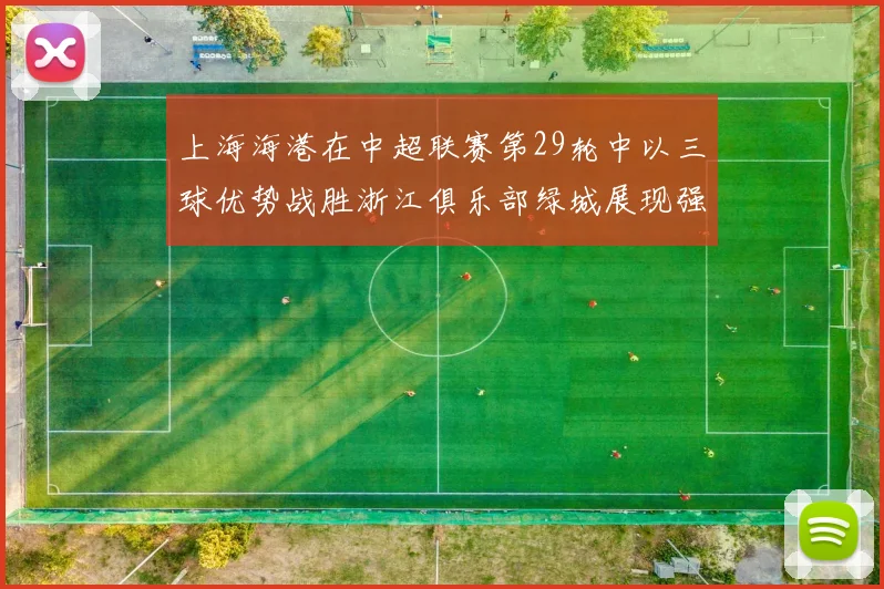 上海海港在中超联赛第29轮中以三球优势战胜浙江俱乐部绿城展现强劲实力