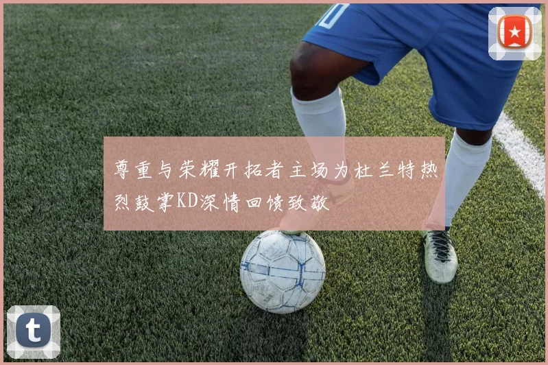 尊重与荣耀开拓者主场为杜兰特热烈鼓掌KD深情回馈致敬