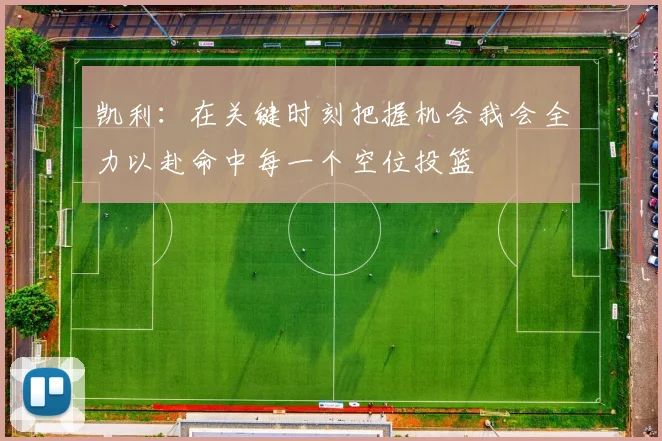 凯利：在关键时刻把握机会我会全力以赴命中每一个空位投篮