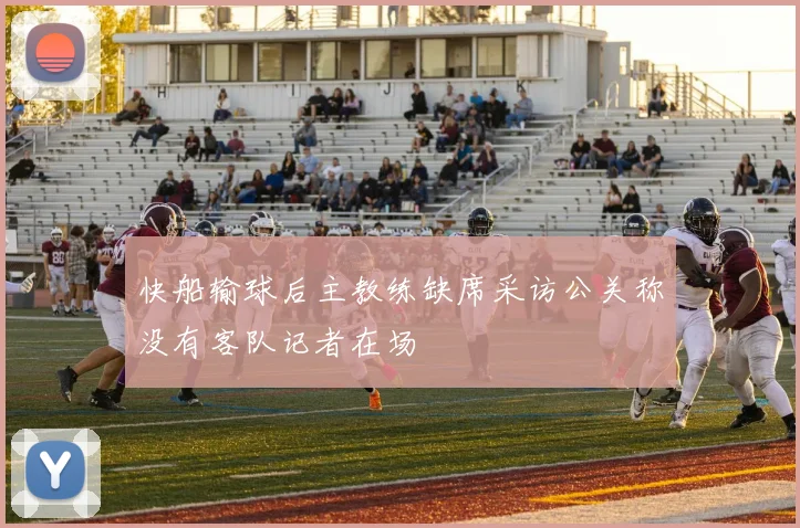 快船输球后主教练缺席采访公关称没有客队记者在场