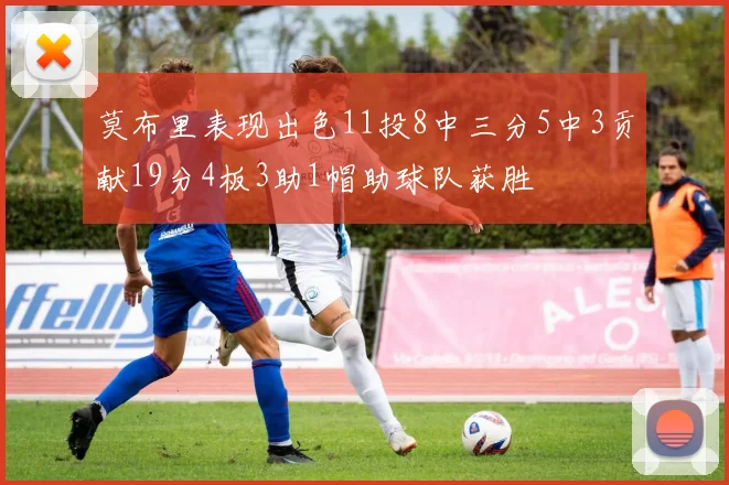 莫布里表现出色11投8中三分5中3贡献19分4板3助1帽助球队获胜
