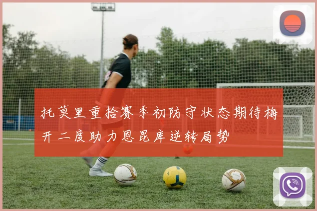 托莫里重拾赛季初防守状态期待梅开二度助力恩昆库逆转局势