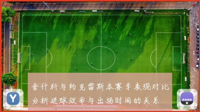 舍什科与约克雷斯本赛季表现对比分析进球效率与出场时间的关系
