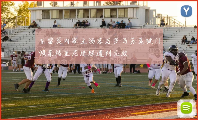 克雷莫内塞主场落后罗马苏莱破门佩莱格里尼进球遭判无效
