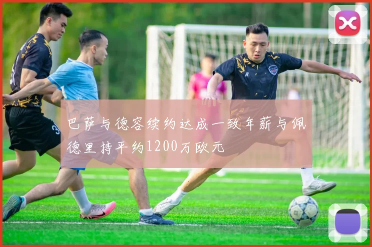 巴萨与德容续约达成一致年薪与佩德里持平约1200万欧元
