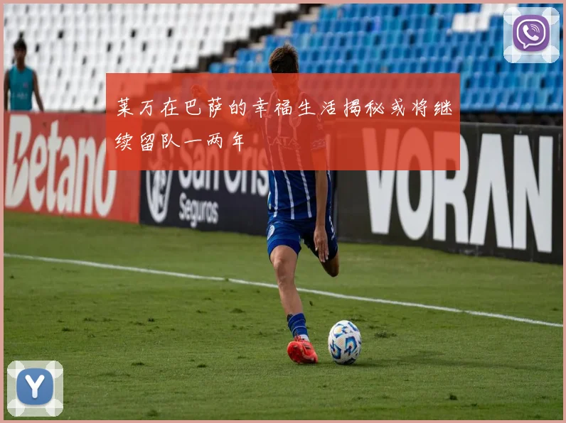 莱万在巴萨的幸福生活揭秘或将继续留队一两年