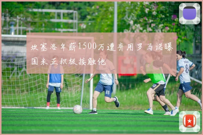 坎塞洛年薪1500万遭弃用罗马诺曝国米正积极接触他