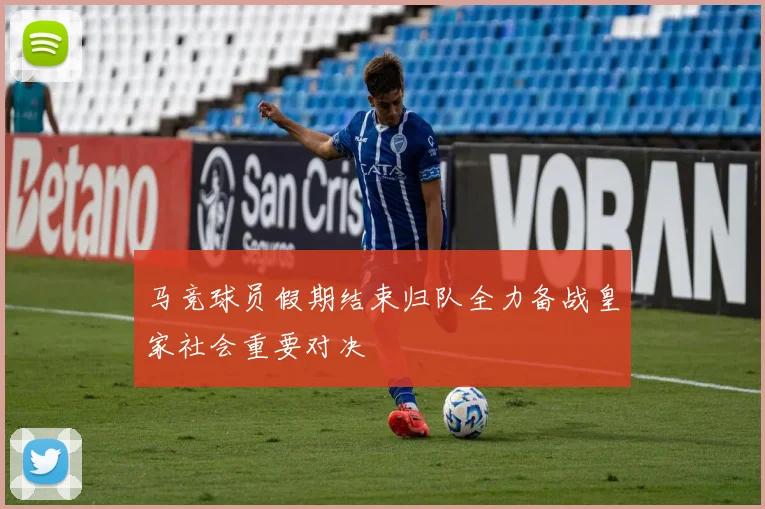马竞球员假期结束归队全力备战皇家社会重要对决