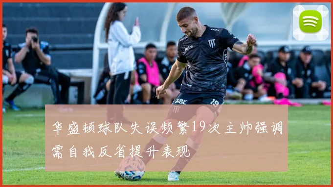 华盛顿球队失误频繁19次主帅强调需自我反省提升表现