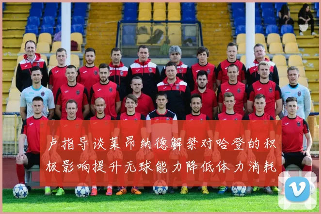 卢指导谈莱昂纳德解禁对哈登的积极影响提升无球能力降低体力消耗