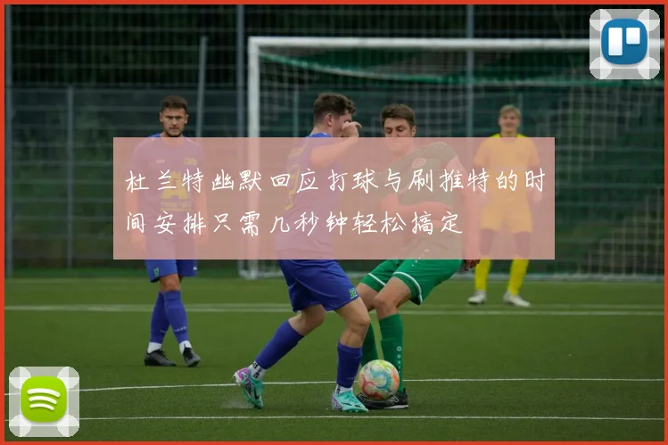 杜兰特幽默回应打球与刷推特的时间安排只需几秒钟轻松搞定