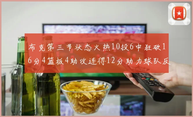 布克第三节状态火热10投6中狂砍16分4篮板4助攻连得12分助力球队反击