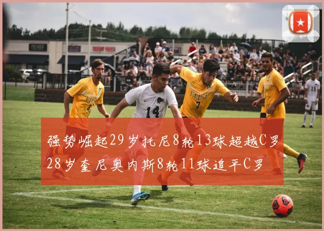 强势崛起29岁托尼8轮13球超越C罗28岁奎尼奥内斯8轮11球追平C罗