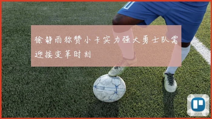 徐静雨称赞小卡实力强大勇士队需迎接变革时刻