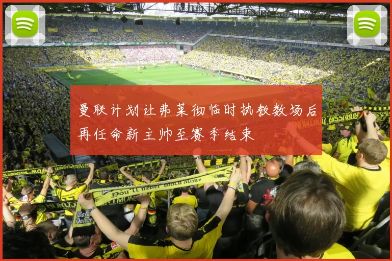 曼联计划让弗莱彻临时执教数场后再任命新主帅至赛季结束